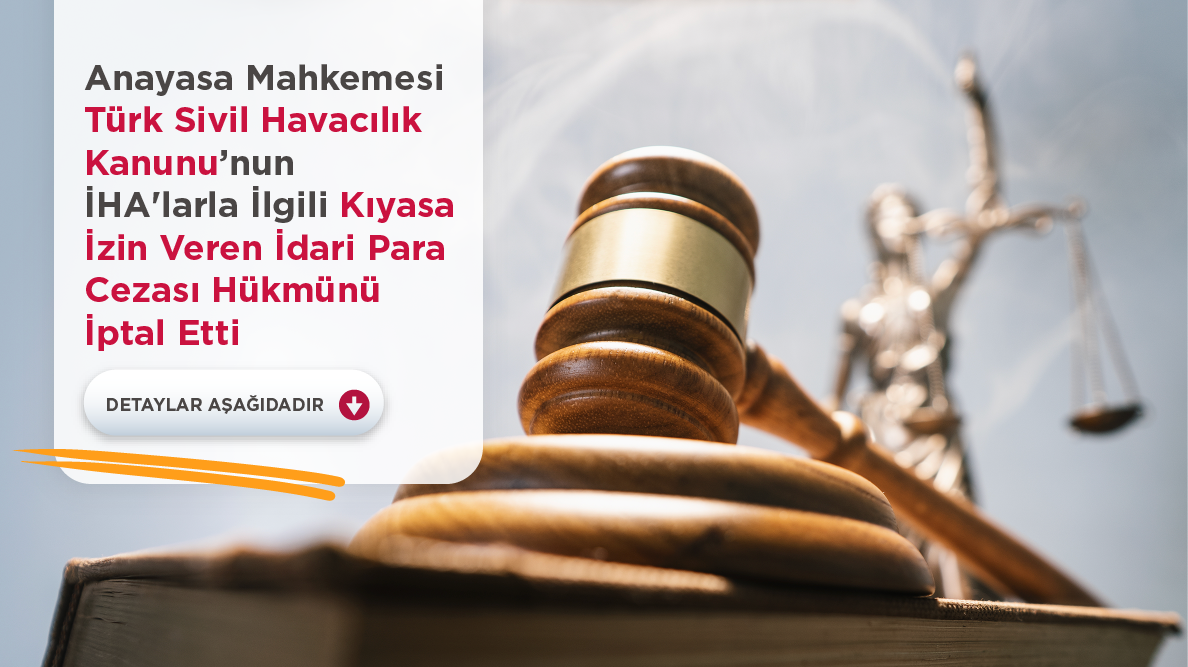 Anayasa Mahkemesi, Türk Sivil Havacılık Kanunu’nun İHA’larla İlgili Kıyasa İzin Veren İdari Para Cezası Hükmünü İptal Etti